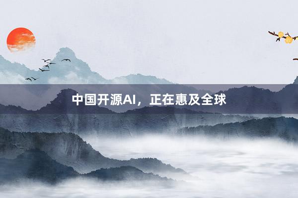 中国开源AI，正在惠及全球