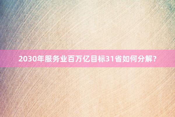 2030年服务业百万亿目标31省如何分解？
