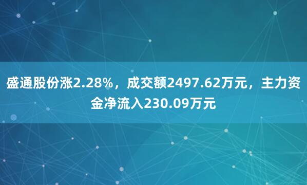 盛通股份涨2.28%，成交额2497.62万元，主力资金净流入230.09万元