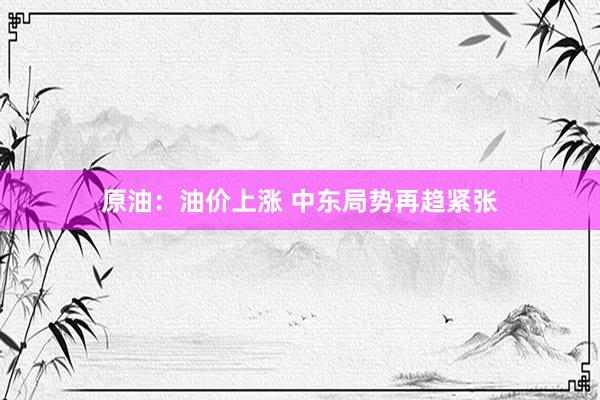 原油：油价上涨 中东局势再趋紧张