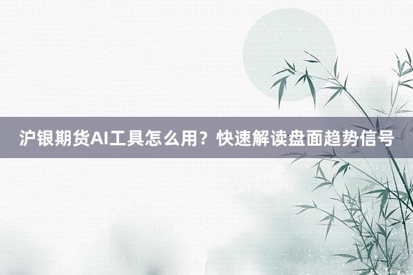 沪银期货AI工具怎么用？快速解读盘面趋势信号