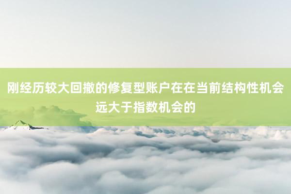 刚经历较大回撤的修复型账户在在当前结构性机会远大于指数机会的