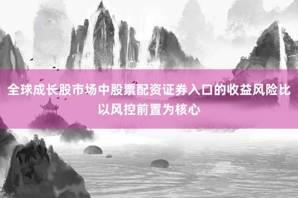 全球成长股市场中股票配资证券入口的收益风险比以风控前置为核心