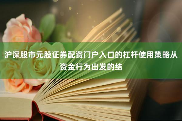 沪深股市元股证券配资门户入口的杠杆使用策略从资金行为出发的结