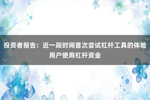 投资者报告：近一段时间首次尝试杠杆工具的体验用户使用杠杆资金