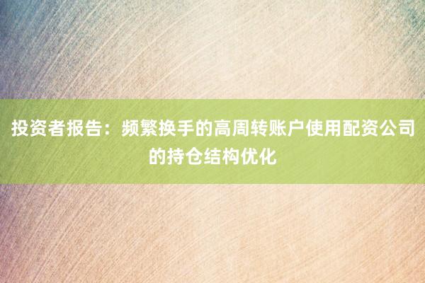 投资者报告：频繁换手的高周转账户使用配资公司的持仓结构优化