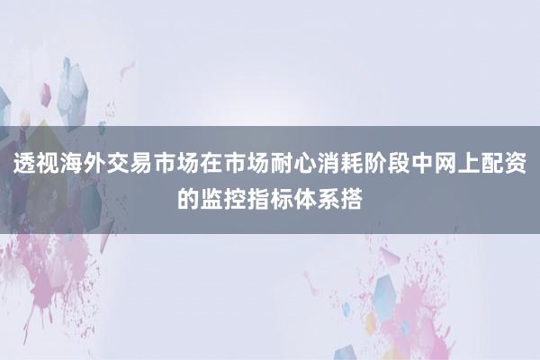 透视海外交易市场在市场耐心消耗阶段中网上配资的监控指标体系搭