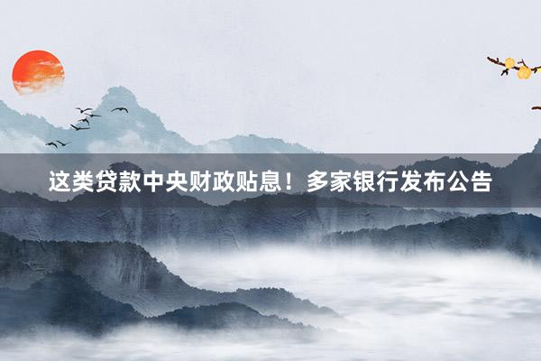 这类贷款中央财政贴息！多家银行发布公告