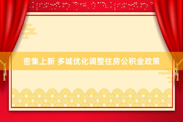 密集上新 多城优化调整住房公积金政策