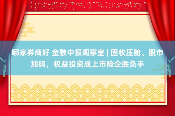 哪家券商好 金融中报观察室 | 固收压舱、股市加码，权益投资成上市险企胜负手