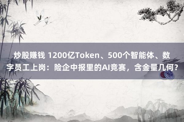 炒股赚钱 1200亿Token、500个智能体、数字员工上岗：险企中报里的AI竞赛，含金量几何？