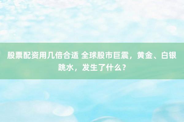 股票配资用几倍合适 全球股市巨震，黄金、白银跳水，发生了什么？