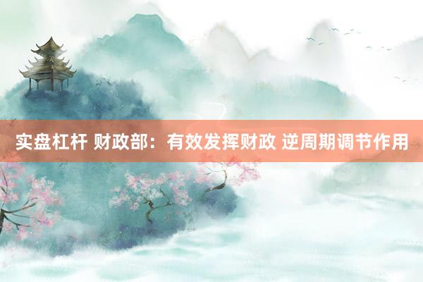 实盘杠杆 财政部：有效发挥财政 逆周期调节作用