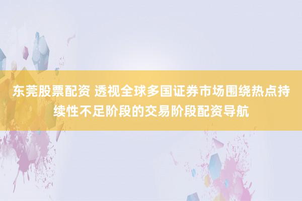 东莞股票配资 透视全球多国证券市场围绕热点持续性不足阶段的交易阶段配资导航