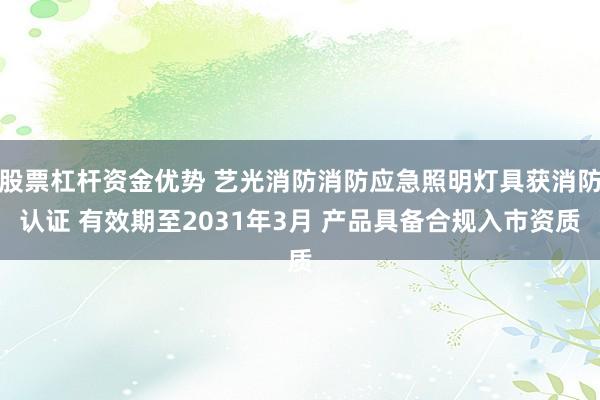 股票杠杆资金优势 艺光消防消防应急照明灯具获消防认证 有效期至2031年3月 产品具备合规入市资质