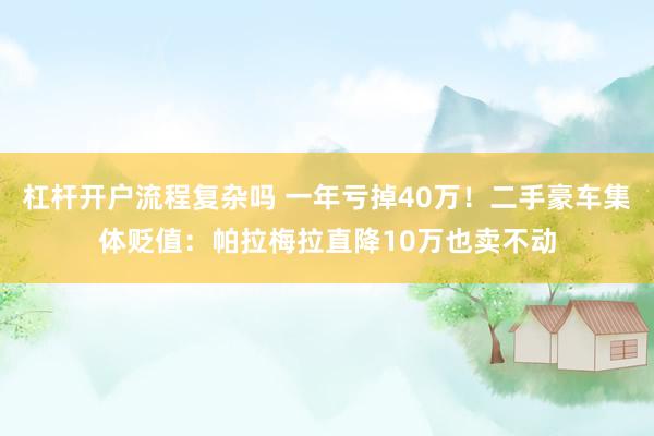 杠杆开户流程复杂吗 一年亏掉40万！二手豪车集体贬值：帕拉梅拉直降10万也卖不动