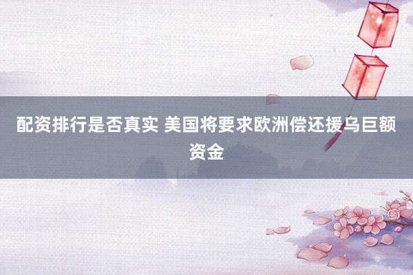 配资排行是否真实 美国将要求欧洲偿还援乌巨额资金