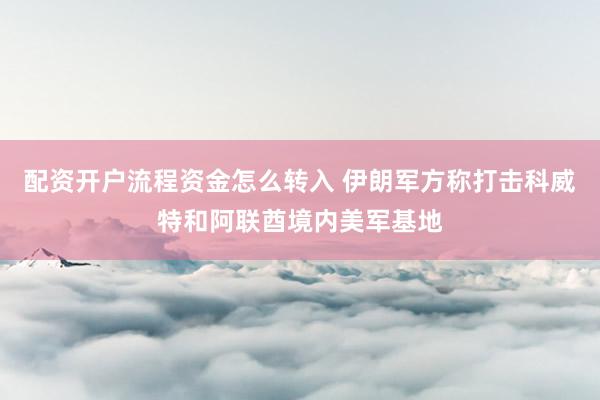 配资开户流程资金怎么转入 伊朗军方称打击科威特和阿联酋境内美军基地