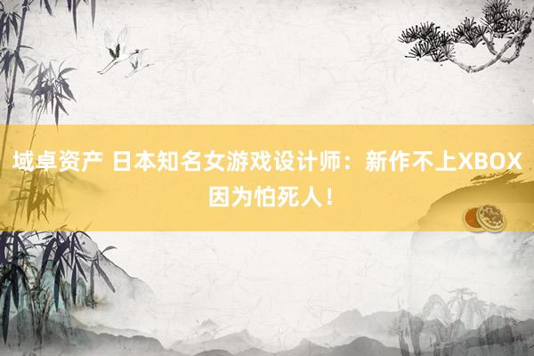 域卓资产 日本知名女游戏设计师：新作不上XBOX 因为怕死人！