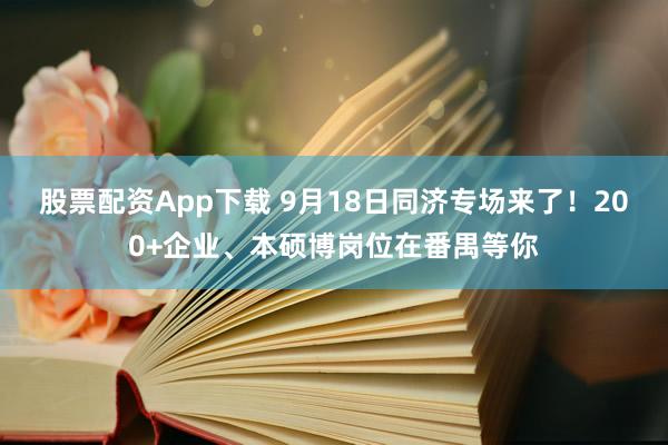 股票配资App下载 9月18日同济专场来了！200+企业、本硕博岗位在番禺等你