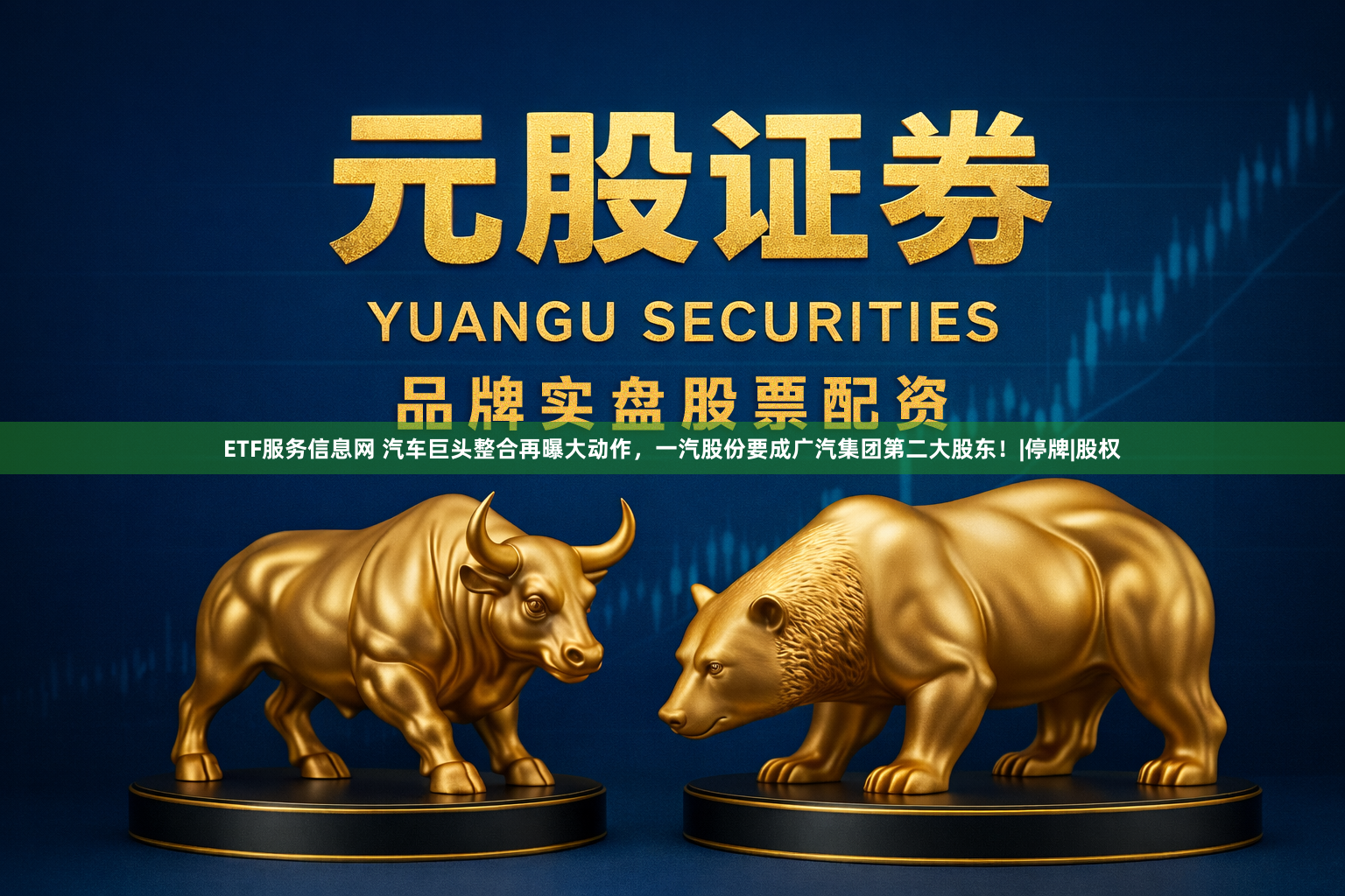 ETF服务信息网 汽车巨头整合再曝大动作，一汽股份要成广汽集团第二大股东！|停牌|股权