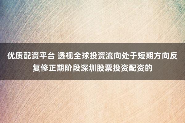 优质配资平台 透视全球投资流向处于短期方向反复修正期阶段深圳股票投资配资的