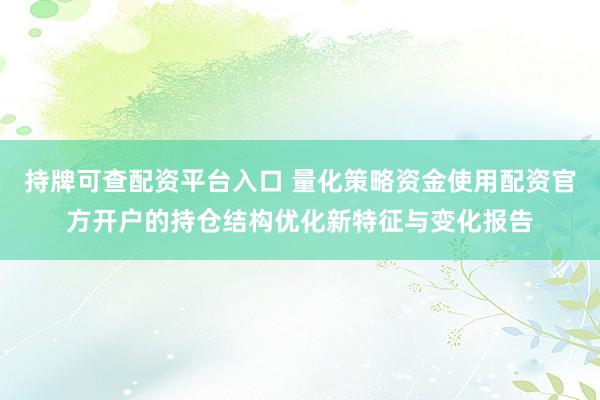 持牌可查配资平台入口 量化策略资金使用配资官方开户的持仓结构优化新特征与变化报告