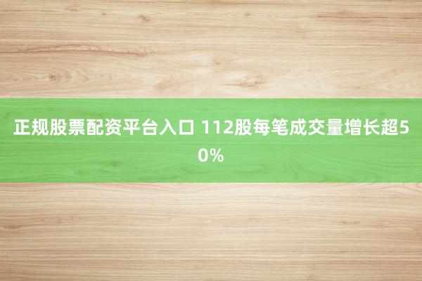 正规股票配资平台入口 112股每笔成交量增长超50%