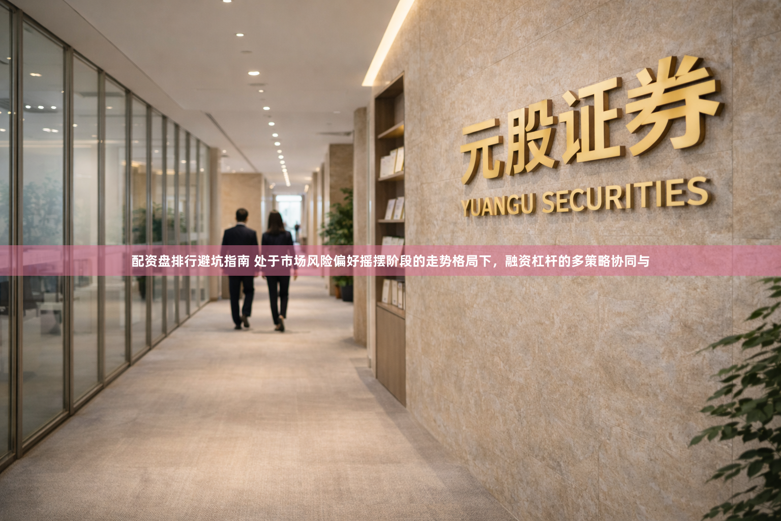 配资盘排行避坑指南 处于市场风险偏好摇摆阶段的走势格局下,融资杠杆的多策略协同与