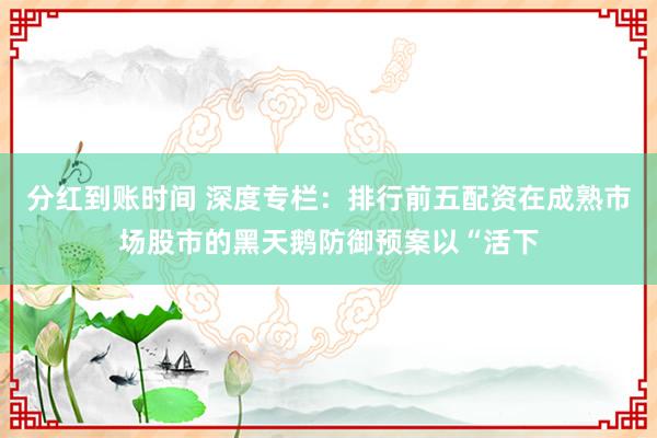 分红到账时间 深度专栏：排行前五配资在成熟市场股市的黑天鹅防御预案以“活下