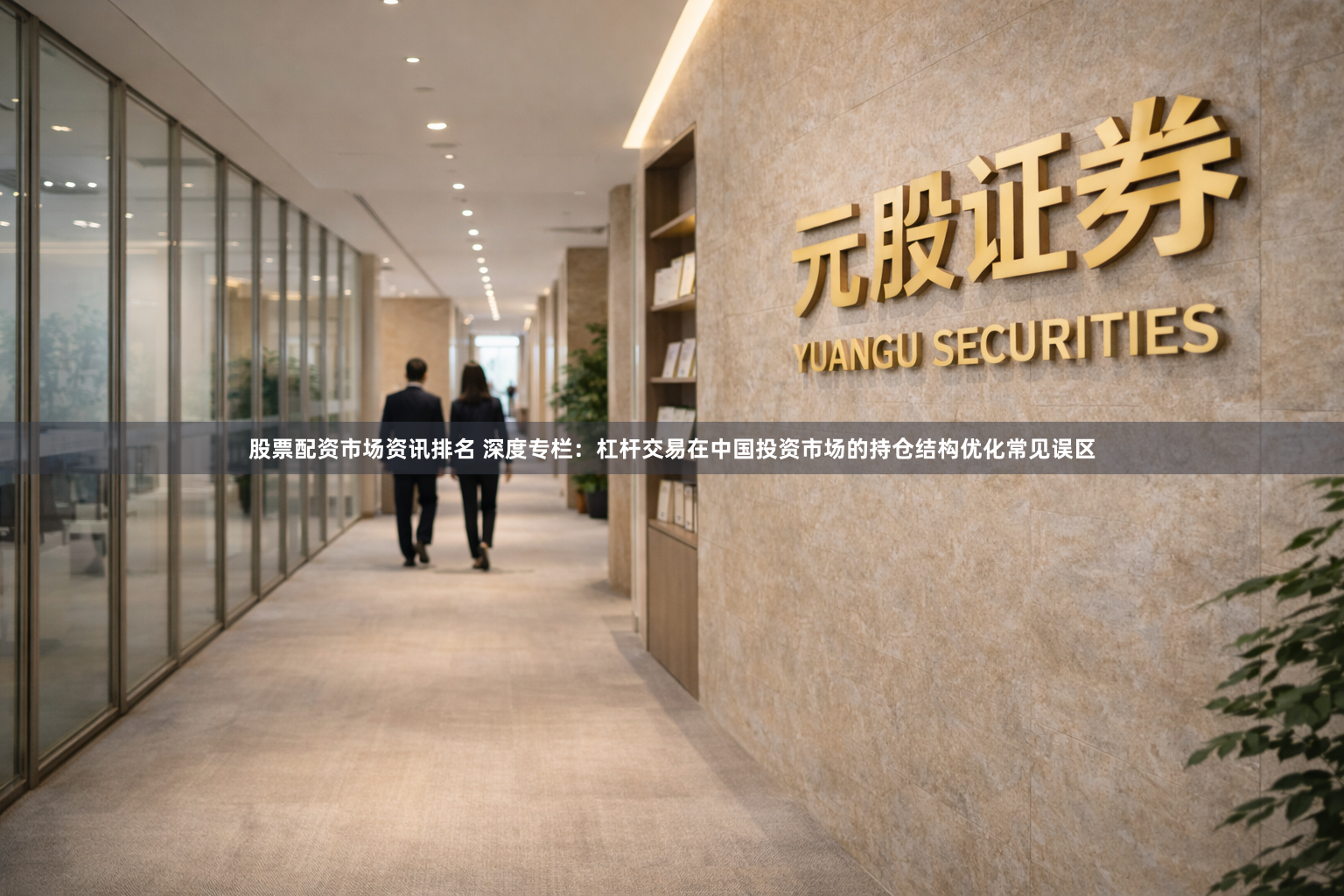股票配资市场资讯排名 深度专栏：杠杆交易在中国投资市场的持仓结构优化常见误区