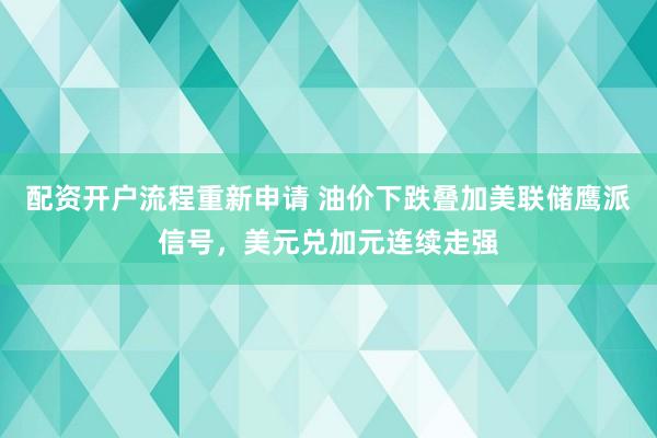 配资开户流程重新申请 油价下跌叠加美联储鹰派信号，美元兑加元连续走强