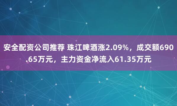 安全配资公司推荐 珠江啤酒涨2.09%，成交额690.65万元，主力资金净流入61.35万元