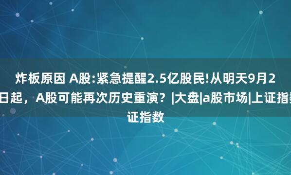 炸板原因 A股:紧急提醒2.5亿股民!从明天9月24日起，A股可能再次历史重演？|大盘|a股市场|上证指数