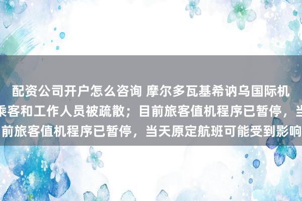 配资公司开户怎么咨询 摩尔多瓦基希讷乌国际机场收到炸弹警报，机场乘客和工作人员被疏散；目前旅客值机程序已暂停，当天原定航班可能受到影响